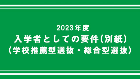 入学者としての要件（別紙）
（学校推薦型選抜・総合型選抜）