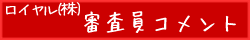 ロイヤル(株)審査員コメント