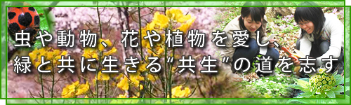 虫や動物、花や植物を愛し、緑と共に生きる“共生”の道を志す