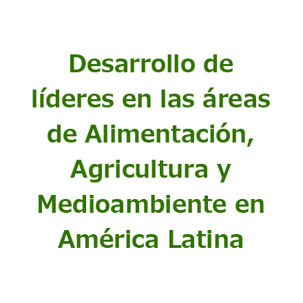 Desarrollo de líderes en las áreas de Alimentación, Agricultura y Medioambiente en América Latina